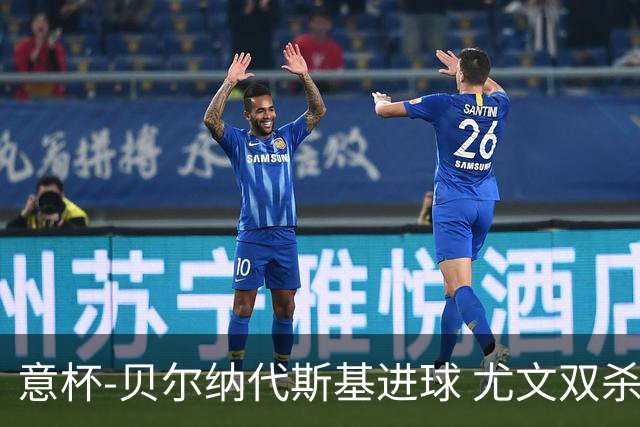意杯-贝尔纳代斯基进球 尤文双杀佛罗伦萨进决赛