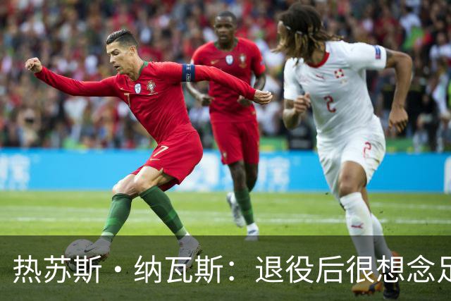 热苏斯·纳瓦斯：退役后很想念足球，现在在骑行中找到新的乐趣