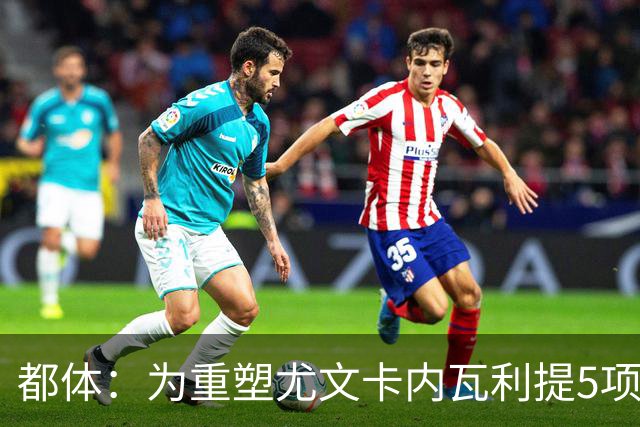 都体：为重塑尤文卡内瓦利提5项规划 包含提高转会效率与培养二队