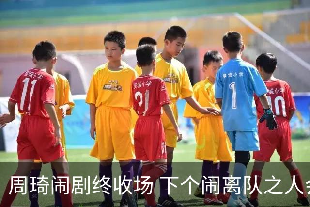周琦闹剧终收场 下个闹离队之人会受优待吗？